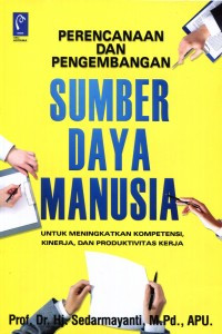 Perencanaan Dan Pengembangan Sumber Daya Manusia :  Untuk Meningkatkan Kompetensi, Kinerja, Dan Produktivitas Kerja