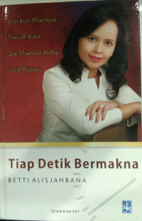 Tiap Detik Bermakna :  Kiat-Kiat Mencapai Puncak Karir Dan Membuat Hidup Lebih Berarti / Betti Alisjahbana