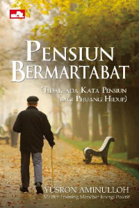 Pensiun Bermartabat :  (Tidak Ada Kata Pensiun Bagi Pejuang Hidup) / Yusron Aminulloh