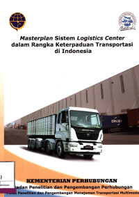 Laporan Akhir: Masterplan Sistem Logistics Center Dalam Rangka Keterpaduan Transportasi Di Indonesia / Pusat Penelitian Dan Pengembangan Transportasi Multimoda