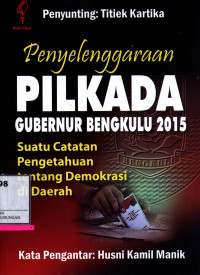 Penyelenggaraan Pilkada Gubernur Bengkulu 2015 :  Suatu Catatan Pengetahuan Tentang Demokrasi Di Daerah