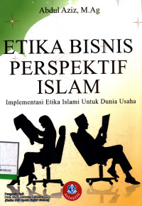 Etika Bisnis Perspektif Islam :  Implementasi Etika Islami Untuk Dunia Usaha